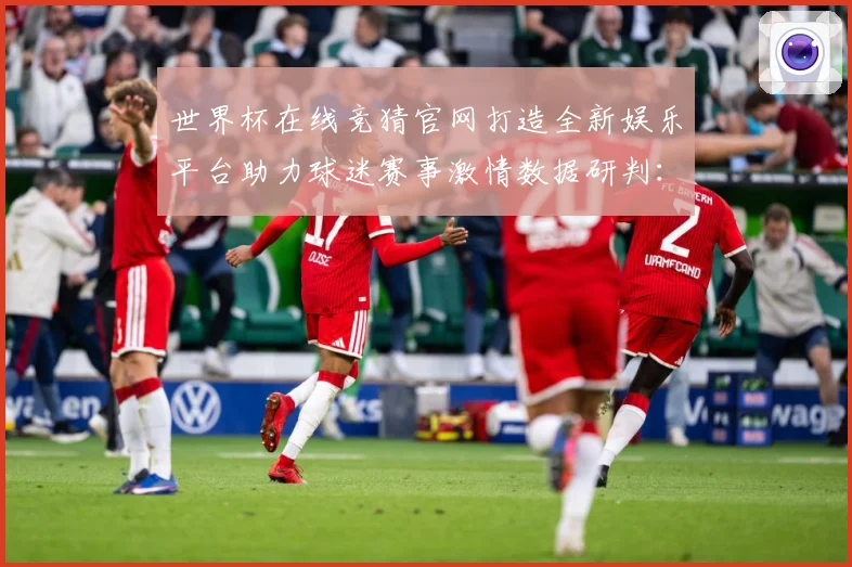 世界杯在线竞猜官网打造全新娱乐平台助力球迷赛事激情数据研判：最新赛事动态与深度分析