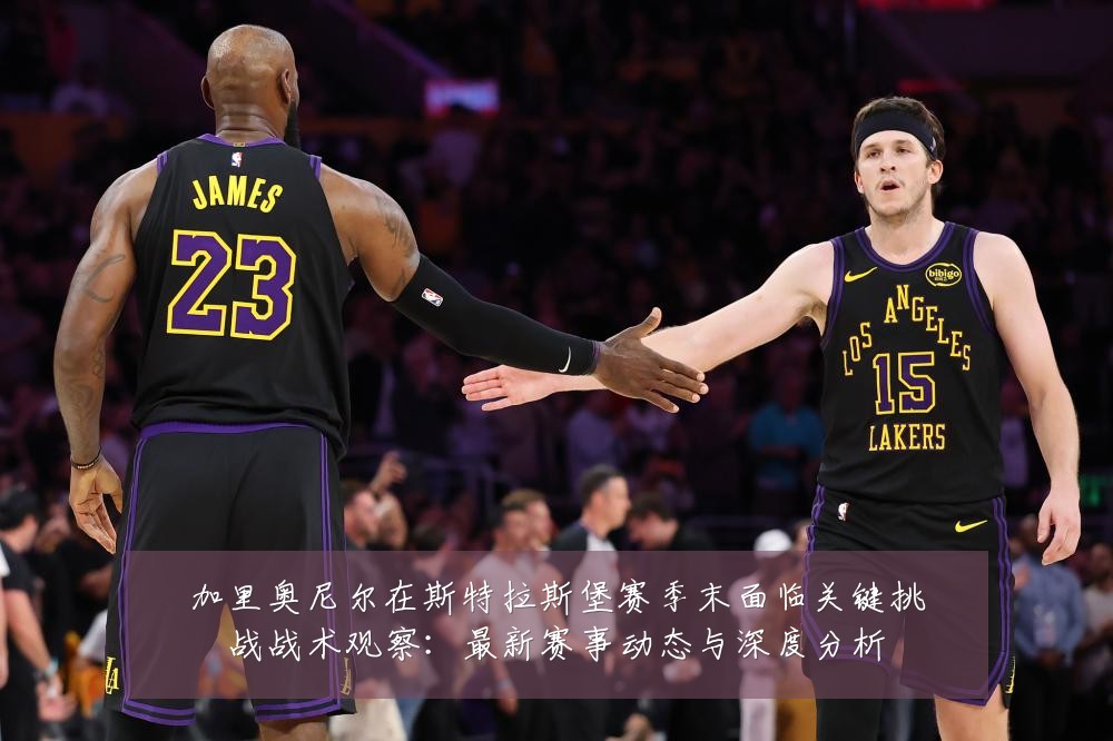 加里奥尼尔在斯特拉斯堡赛季末面临关键挑战战术观察：最新赛事动态与深度分析