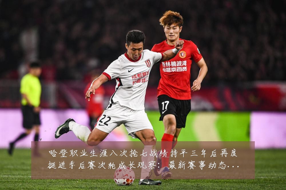 哈登职业生涯八次抢七战绩持平三年后再度挺进季后赛次轮成长观察：最新赛事动态与深度分析